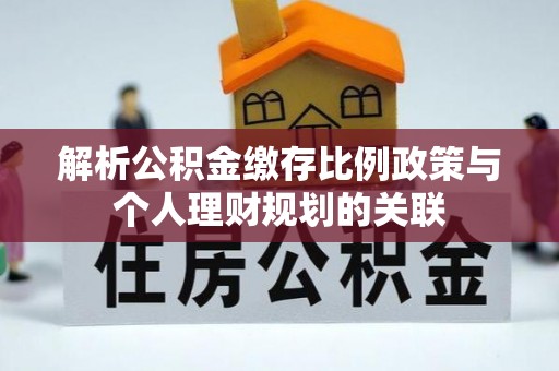 远安解析公积金缴存比例政策与个人理财规划的关联
