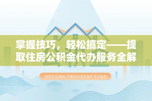 远安掌握技巧，轻松搞定——提取住房公积金代办服务全解析