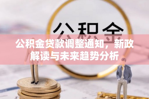 远安公积金贷款调整通知，新政解读与未来趋势分析