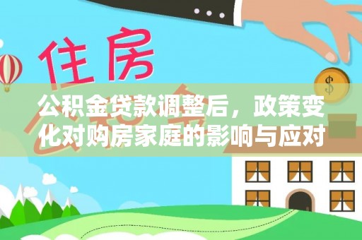 远安公积金贷款调整后，政策变化对购房家庭的影响与应对策略