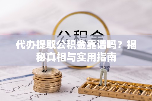 远安代办提取公积金靠谱吗？揭秘真相与实用指南