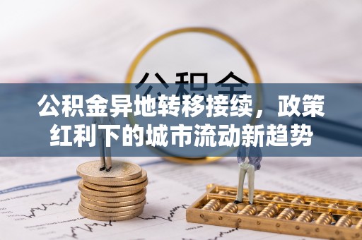 远安公积金异地转移接续，政策红利下的城市流动新趋势
