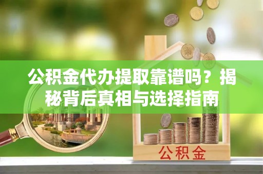 远安公积金代办提取靠谱吗？揭秘背后真相与选择指南