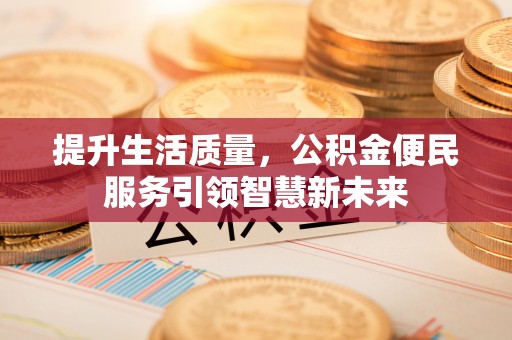 远安提升生活质量，公积金便民服务引领智慧新未来