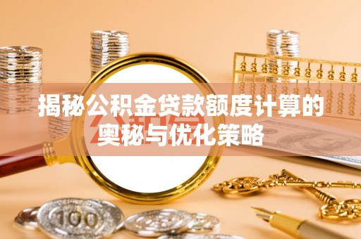 远安揭秘公积金贷款额度计算的奥秘与优化策略
