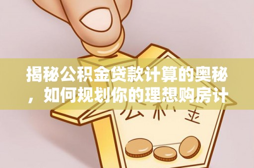 远安揭秘公积金贷款计算的奥秘，如何规划你的理想购房计划