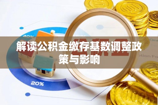 远安解读公积金缴存基数调整政策与影响