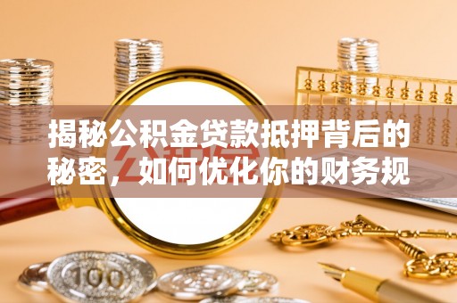 远安揭秘公积金贷款抵押背后的秘密，如何优化你的财务规划