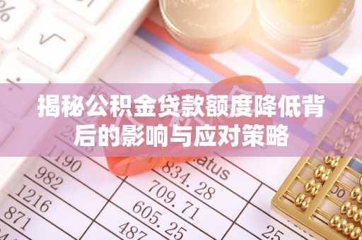 远安揭秘公积金贷款额度降低背后的影响与应对策略