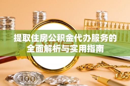 远安提取住房公积金代办服务的全面解析与实用指南