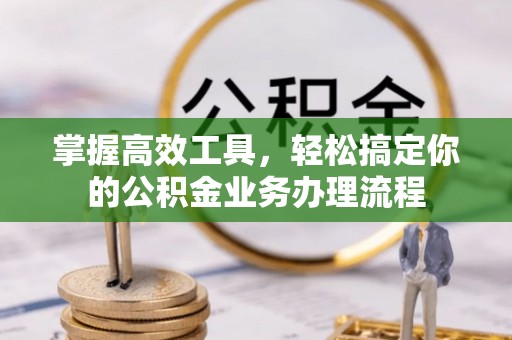 远安掌握高效工具，轻松搞定你的公积金业务办理流程