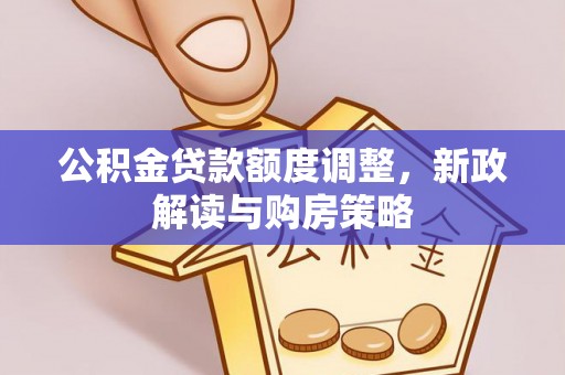 远安公积金贷款额度调整，新政解读与购房策略