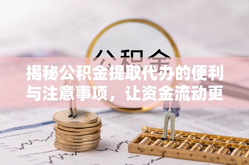 远安揭秘公积金提取代办的便利与注意事项，让资金流动更高效