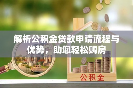 远安解析公积金贷款申请流程与优势，助您轻松购房