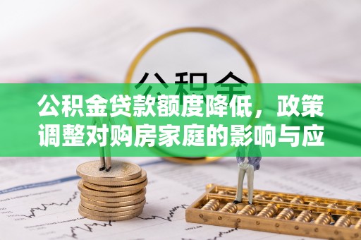 远安公积金贷款额度降低，政策调整对购房家庭的影响与应对策略