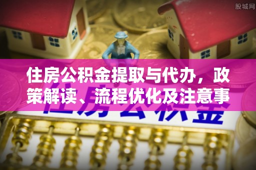 远安住房公积金提取与代办，政策解读、流程优化及注意事项