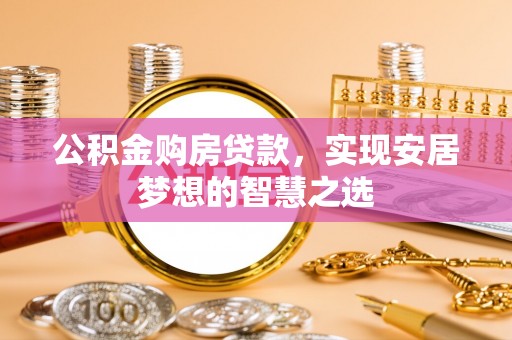 远安公积金购房贷款，实现安居梦想的智慧之选