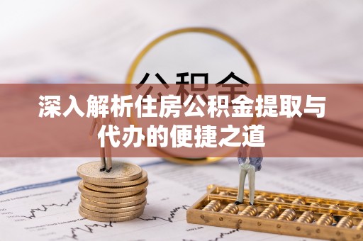 远安深入解析住房公积金提取与代办的便捷之道
