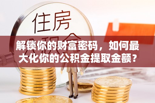 远安解锁你的财富密码，如何最大化你的公积金提取金额？