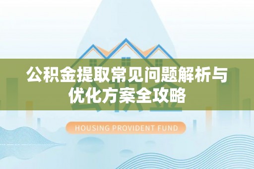远安公积金提取常见问题解析与优化方案全攻略