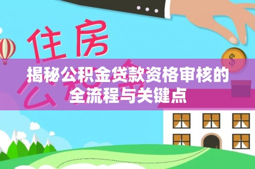 远安揭秘公积金贷款资格审核的全流程与关键点