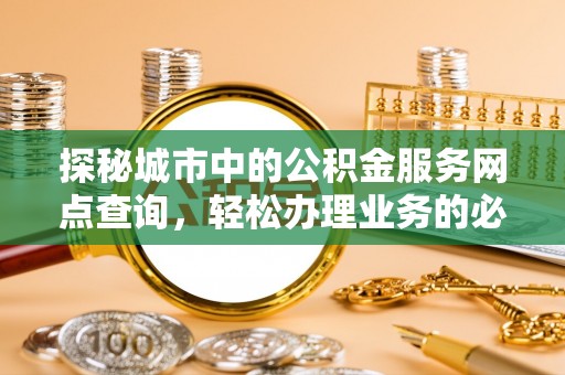 远安探秘城市中的公积金服务网点查询，轻松办理业务的必备指南