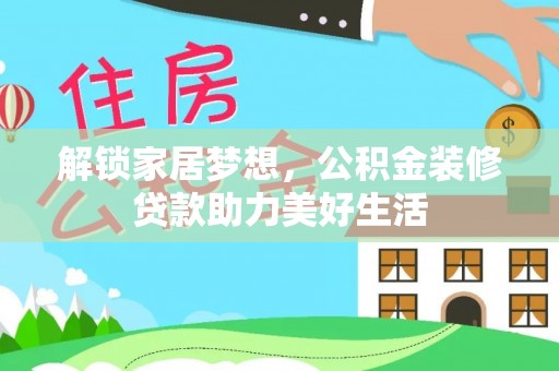 远安解锁家居梦想，公积金装修贷款助力美好生活