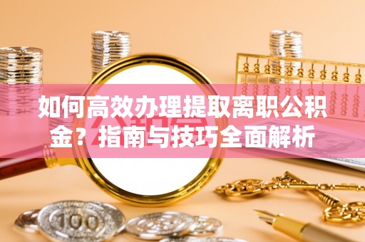 远安如何高效办理提取离职公积金？指南与技巧全面解析