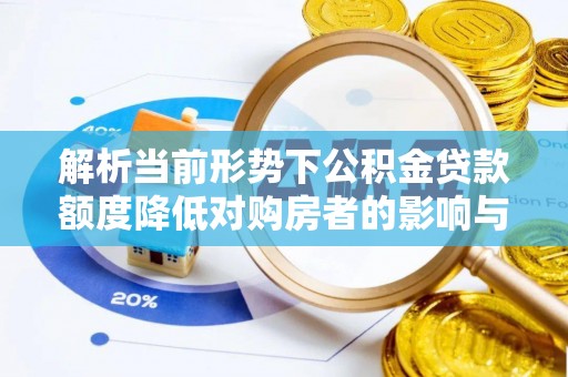 远安解析当前形势下公积金贷款额度降低对购房者的影响与应对策略