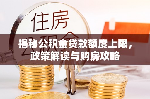 远安揭秘公积金贷款额度上限，政策解读与购房攻略