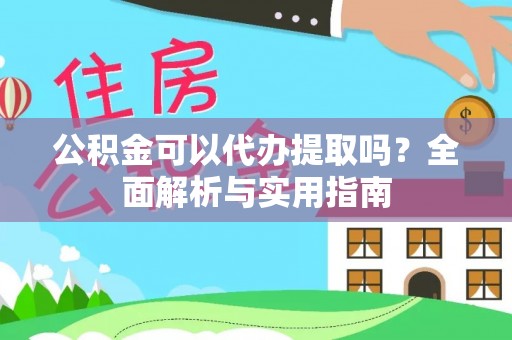 远安公积金可以代办提取吗？全面解析与实用指南