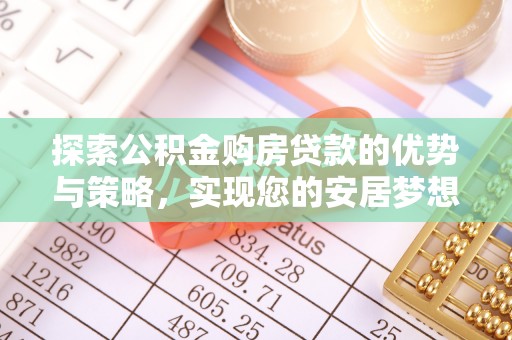 远安探索公积金购房贷款的优势与策略，实现您的安居梦想