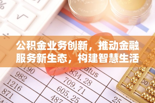 远安公积金业务创新，推动金融服务新生态，构建智慧生活新未来