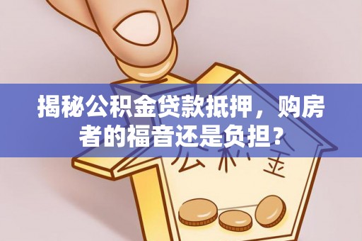 远安揭秘公积金贷款抵押，购房者的福音还是负担？