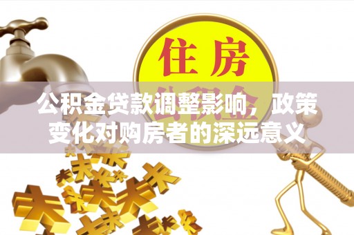 远安公积金贷款调整影响，政策变化对购房者的深远意义