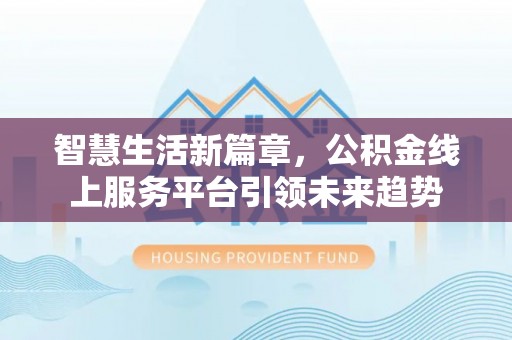 远安智慧生活新篇章，公积金线上服务平台引领未来趋势