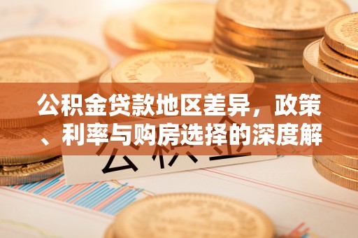 远安公积金贷款地区差异，政策、利率与购房选择的深度解析
