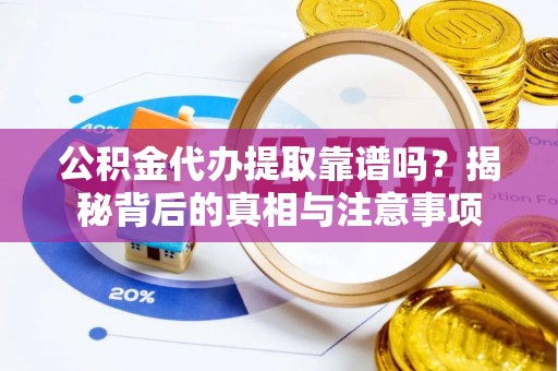 远安公积金代办提取靠谱吗？揭秘背后的真相与注意事项