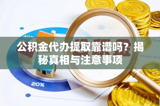 远安公积金代办提取靠谱吗？揭秘真相与注意事项