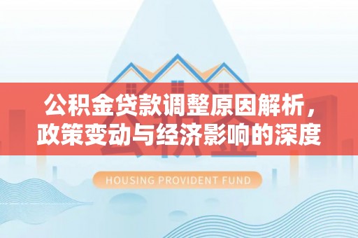 远安公积金贷款调整原因解析，政策变动与经济影响的深度探讨