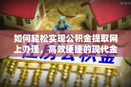 远安如何轻松实现公积金提取网上办理，高效便捷的现代金融服务