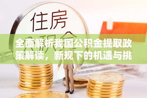 远安全面解析我国公积金提取政策解读，新规下的机遇与挑战
