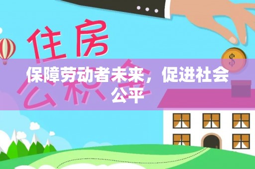 远安保障劳动者未来，促进社会公平