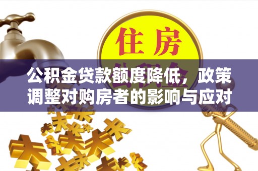 远安公积金贷款额度降低，政策调整对购房者的影响与应对策略