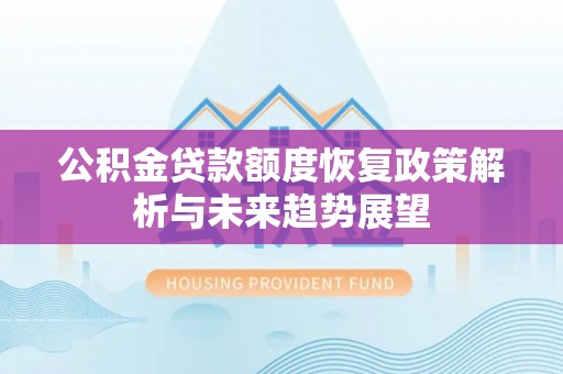 远安公积金贷款额度恢复政策解析与未来趋势展望