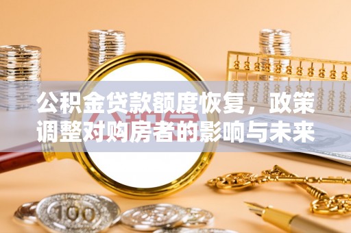 远安公积金贷款额度恢复，政策调整对购房者的影响与未来展望