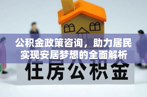 远安公积金政策咨询，助力居民实现安居梦想的全面解析