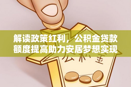 远安解读政策红利，公积金贷款额度提高助力安居梦想实现