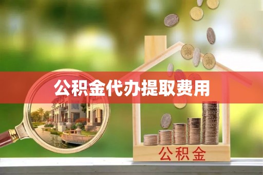 远安公积金代办提取费用