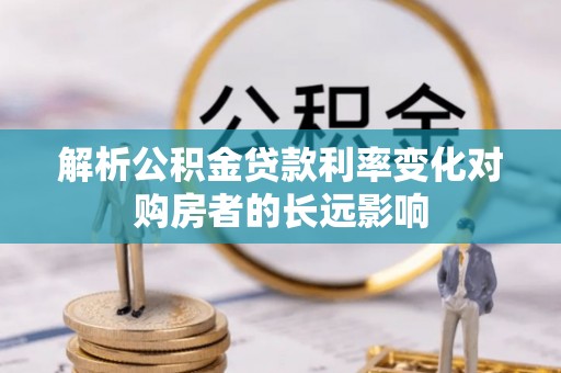 远安解析公积金贷款利率变化对购房者的长远影响